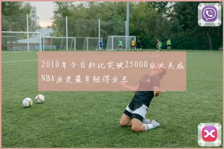 2010年今日科比突破25000分大关成NBA历史最年轻得分王