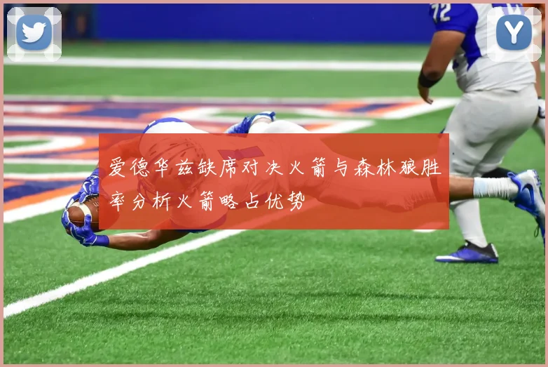 爱德华兹缺席对决火箭与森林狼胜率分析火箭略占优势