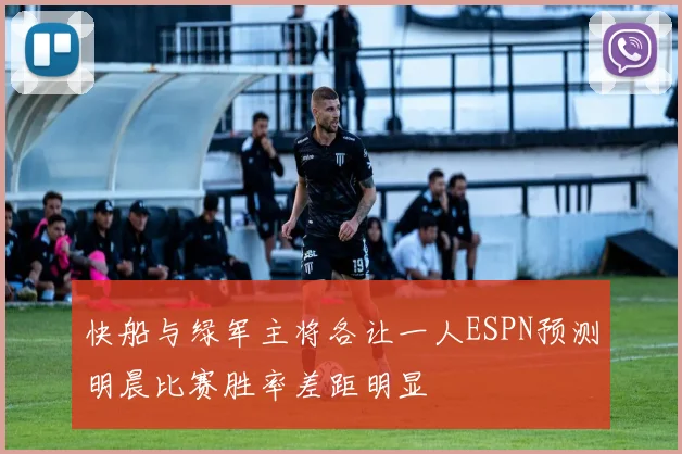 快船与绿军主将各让一人ESPN预测明晨比赛胜率差距明显
