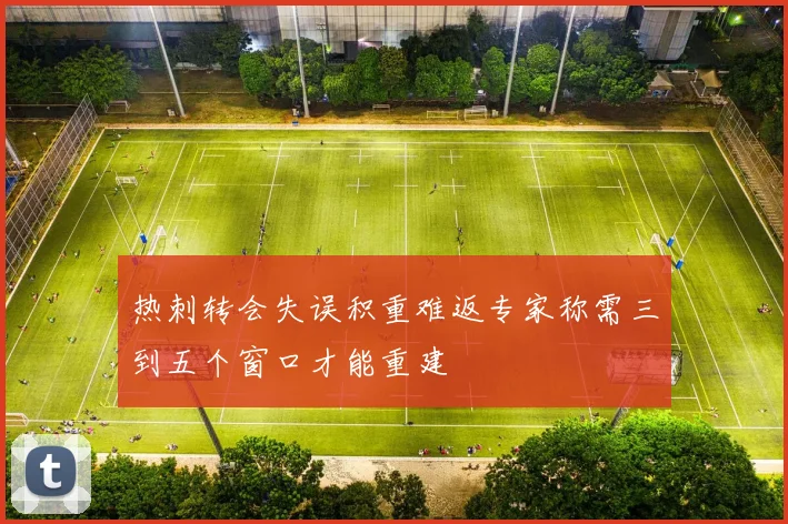 热刺转会失误积重难返专家称需三到五个窗口才能重建