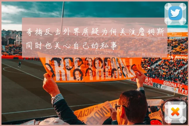 夸梅反击外界质疑为何关注詹姆斯同时也关心自己的私事