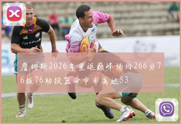 詹姆斯2026年重返巅峰场均266分76板76助投篮命中率高达53