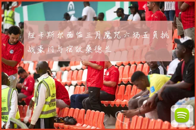 纽卡斯尔面临三月魔咒六场五负挑战豪门与宿敌桑德兰