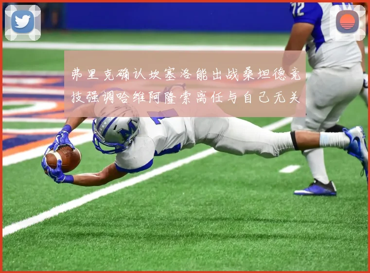 弗里克确认坎塞洛能出战桑坦德竞技强调哈维阿隆索离任与自己无关
