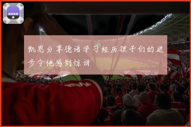 凯恩分享德语学习经历孩子们的进步令他感到惊讶