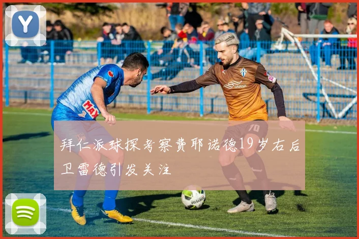 拜仁派球探考察费耶诺德19岁右后卫雷德引发关注