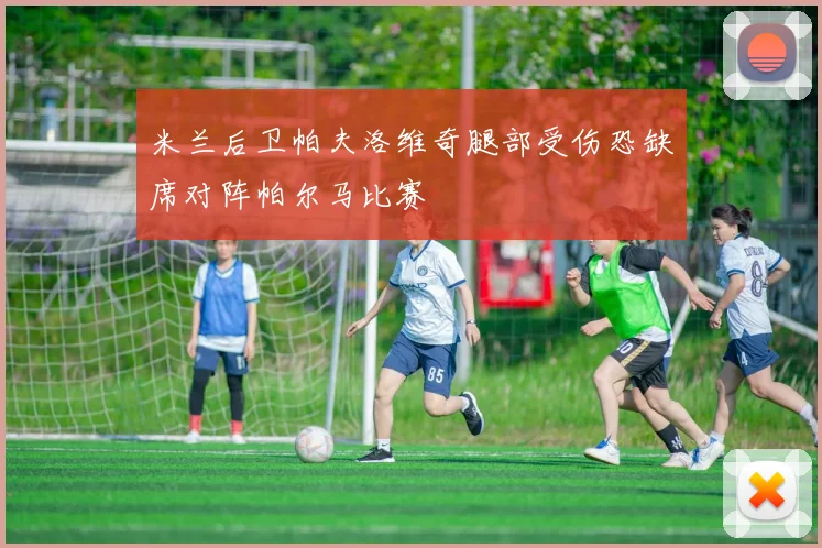 米兰后卫帕夫洛维奇腿部受伤恐缺席对阵帕尔马比赛