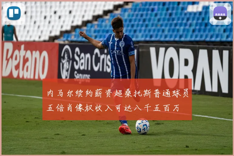 内马尔续约薪资超桑托斯普通球员五倍肖像权收入可达八千五百万