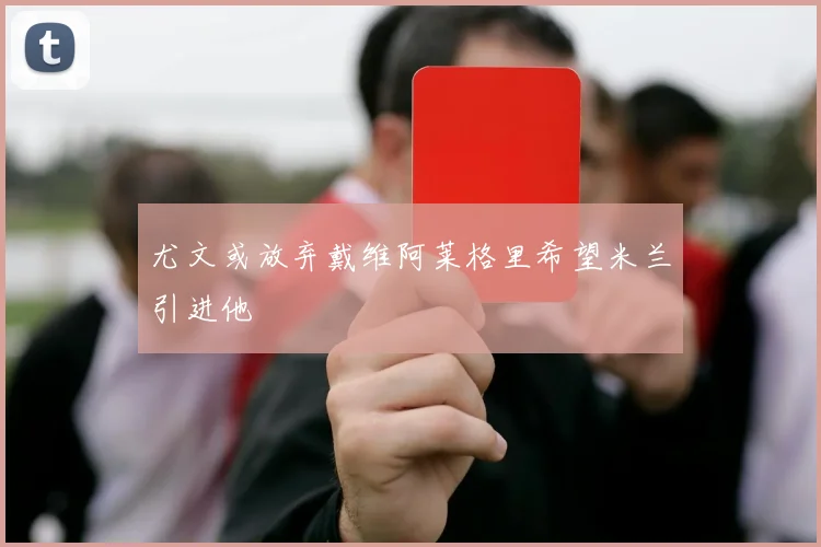 尤文或放弃戴维阿莱格里希望米兰引进他
