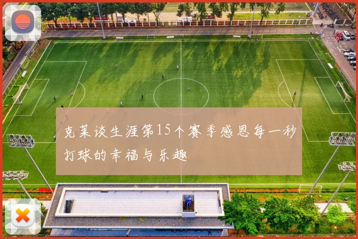 克莱谈生涯第15个赛季感恩每一秒打球的幸福与乐趣
