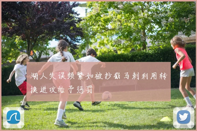 湖人失误频繁如被抄截马刺利用转换进攻给予惩罚