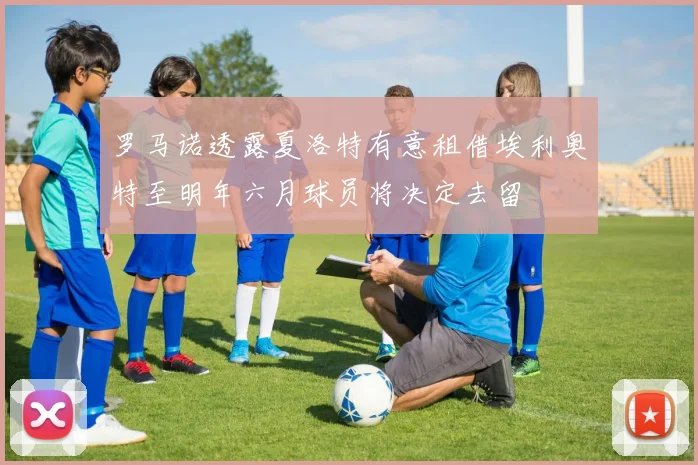 罗马诺透露夏洛特有意租借埃利奥特至明年六月球员将决定去留