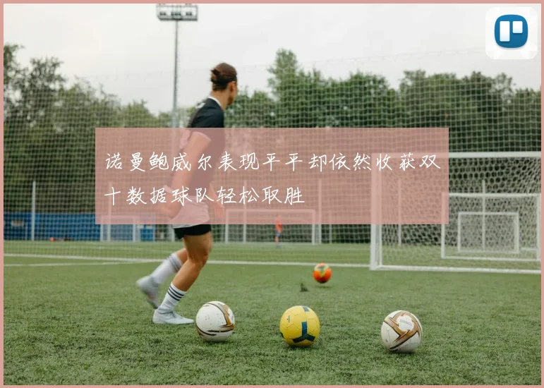 诺曼鲍威尔表现平平却依然收获双十数据球队轻松取胜