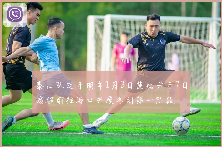 泰山队定于明年1月3日集结并于7日启程前往海口开展冬训第一阶段