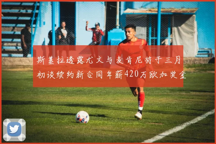 斯基拉透露尤文与麦肯尼将于三月初谈续约新合同年薪420万欧加奖金