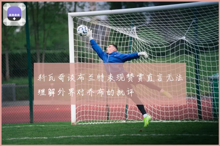 科瓦奇谈布兰特表现赞赏直言无法理解外界对乔布的批评