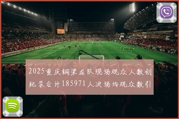 2025重庆铜梁龙队现场观众人数创纪录合计185971人次场均观众数引发热议