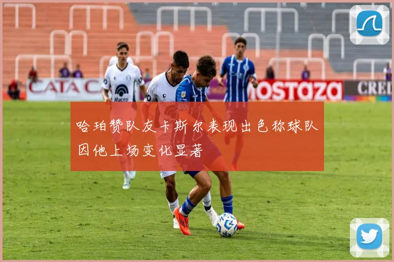 哈珀赞队友卡斯尔表现出色称球队因他上场变化显著
